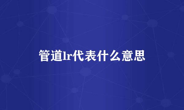管道lr代表什么意思