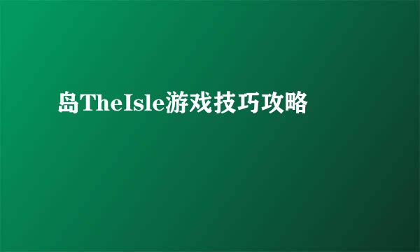 岛TheIsle游戏技巧攻略