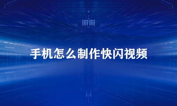 手机怎么制作快闪视频