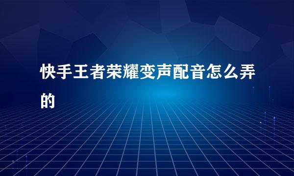 快手王者荣耀变声配音怎么弄的
