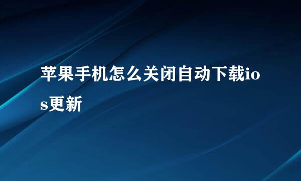 苹果手机怎么关闭自动下载ios更新