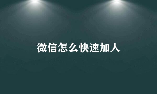 微信怎么快速加人