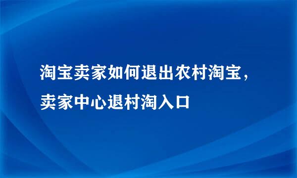 淘宝卖家如何退出农村淘宝，卖家中心退村淘入口
