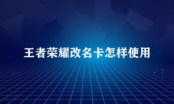王者荣耀改名卡怎样使用