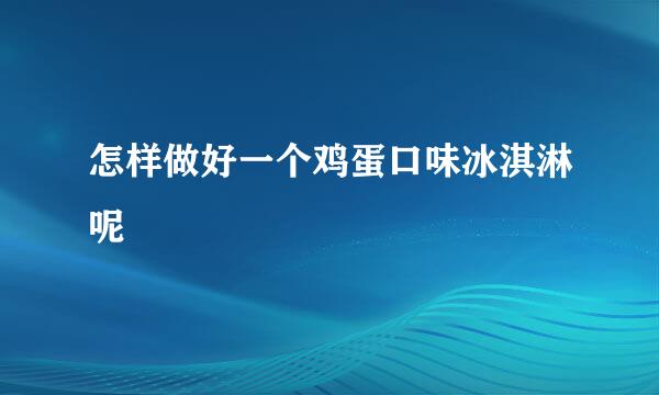 怎样做好一个鸡蛋口味冰淇淋呢