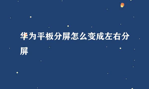 华为平板分屏怎么变成左右分屏