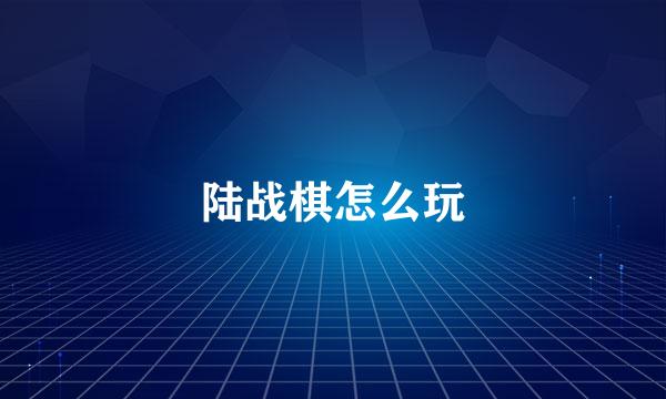 陆战棋怎么玩