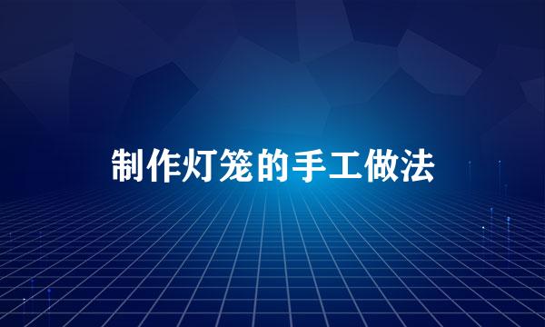 制作灯笼的手工做法
