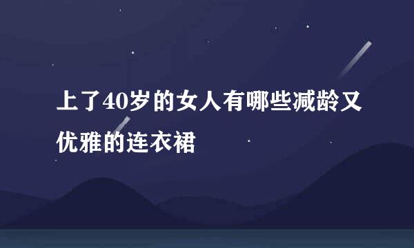 上了40岁的女人有哪些减龄又优雅的连衣裙
