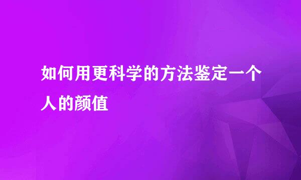如何用更科学的方法鉴定一个人的颜值