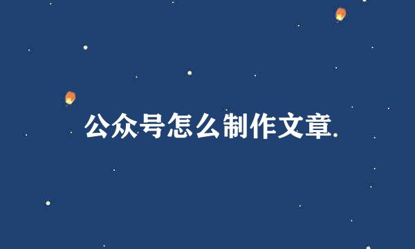 公众号怎么制作文章