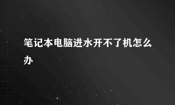笔记本电脑进水开不了机怎么办