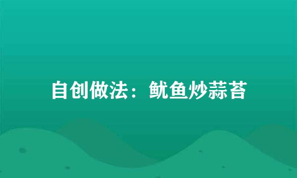 自创做法：鱿鱼炒蒜苔