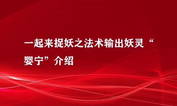 一起来捉妖之法术输出妖灵“婴宁”介绍