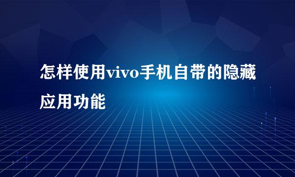 怎样使用vivo手机自带的隐藏应用功能