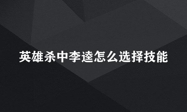 英雄杀中李逵怎么选择技能