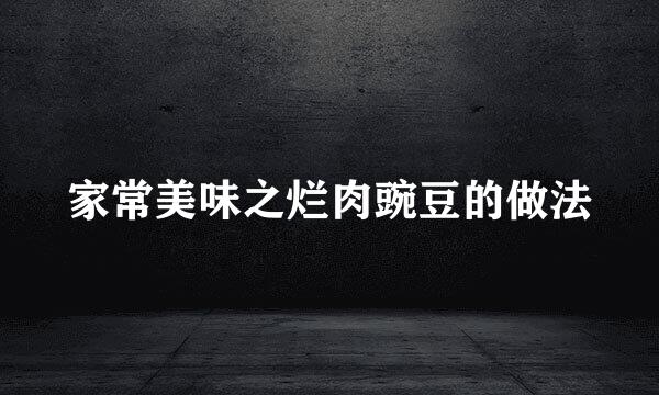 家常美味之烂肉豌豆的做法