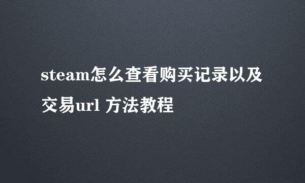 steam怎么查看购买记录以及交易url 方法教程