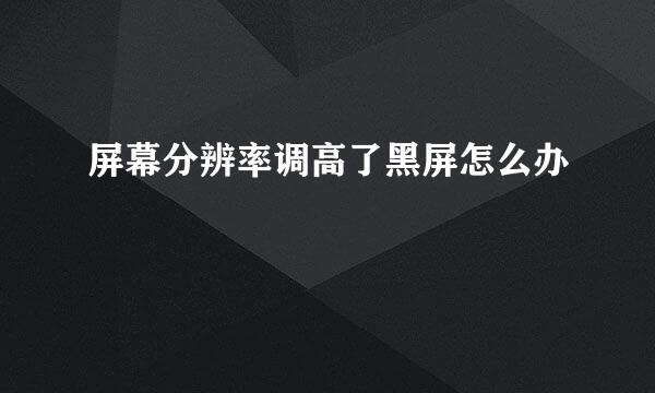 屏幕分辨率调高了黑屏怎么办