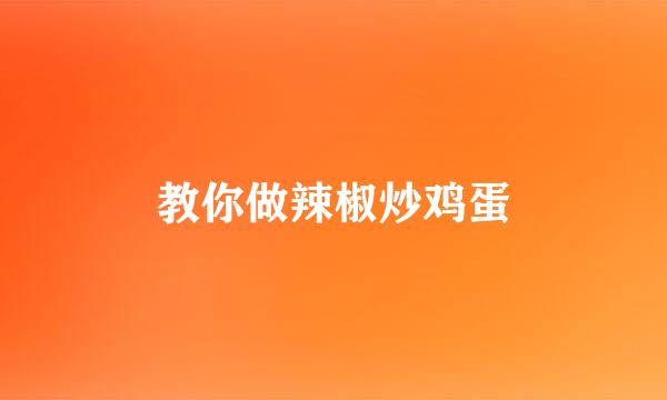 教你做辣椒炒鸡蛋