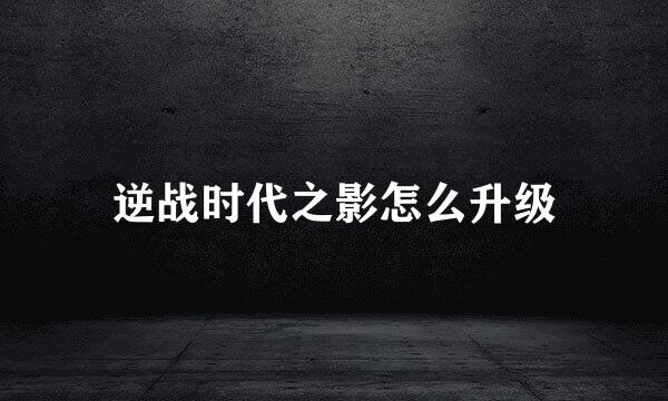 逆战时代之影怎么升级