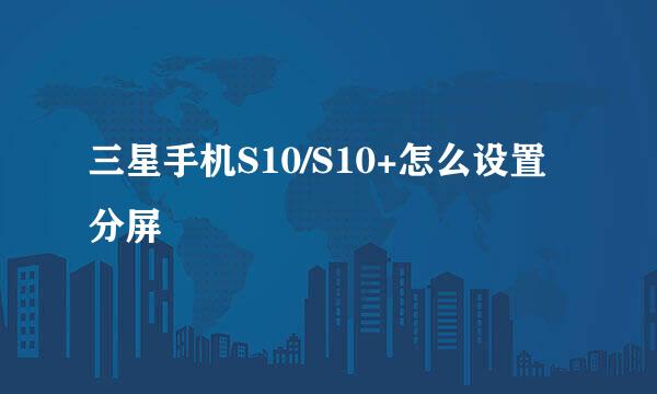 三星手机S10/S10+怎么设置分屏