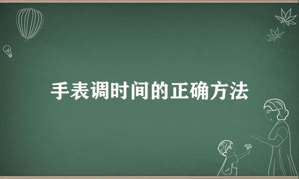 手表调时间的正确方法