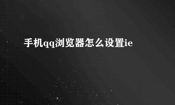 手机qq浏览器怎么设置ie