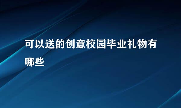 可以送的创意校园毕业礼物有哪些