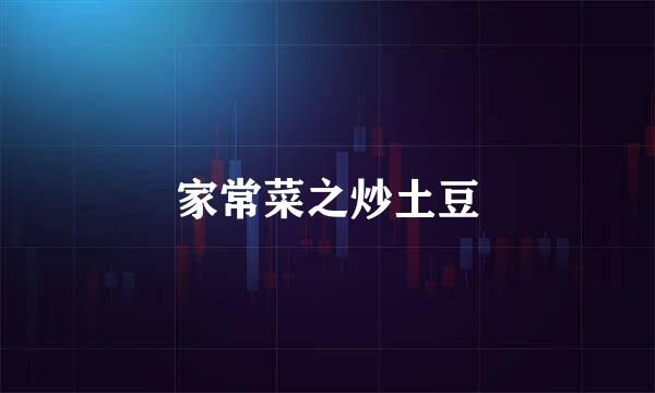 家常菜之炒土豆