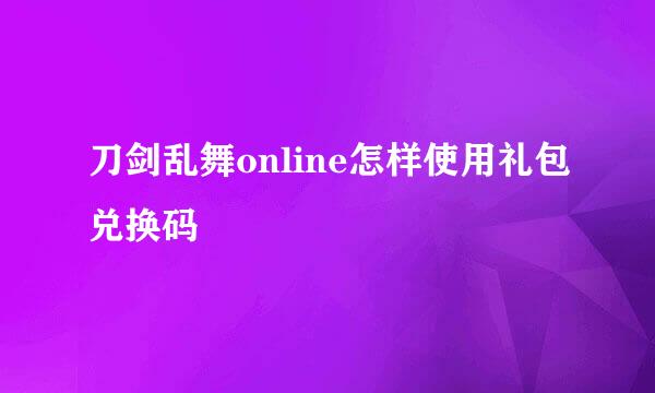 刀剑乱舞online怎样使用礼包兑换码