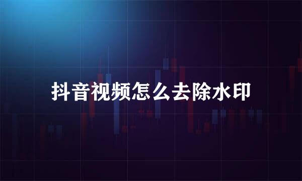 抖音视频怎么去除水印