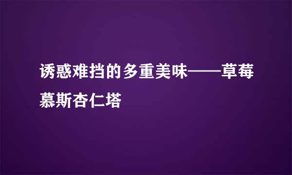 诱惑难挡的多重美味——草莓慕斯杏仁塔