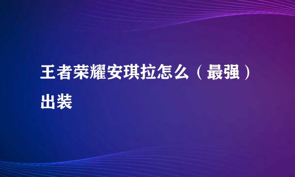 王者荣耀安琪拉怎么（最强）出装
