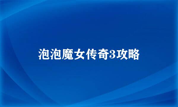 泡泡魔女传奇3攻略