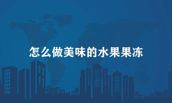 怎么做美味的水果果冻
