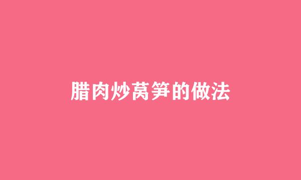 腊肉炒莴笋的做法