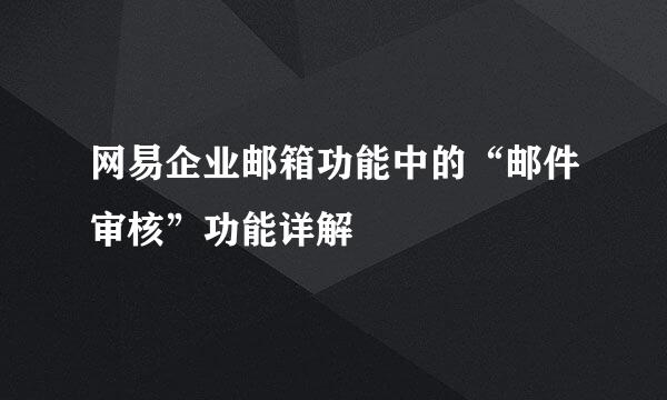 网易企业邮箱功能中的“邮件审核”功能详解
