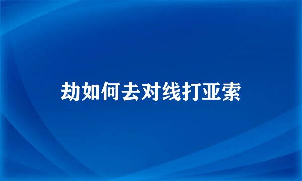 劫如何去对线打亚索