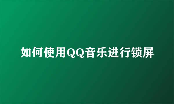 如何使用QQ音乐进行锁屏