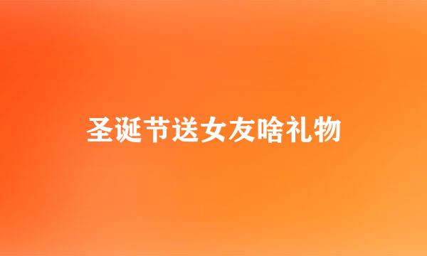 圣诞节送女友啥礼物