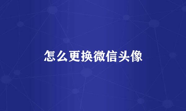怎么更换微信头像