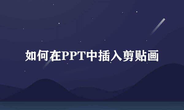 如何在PPT中插入剪贴画