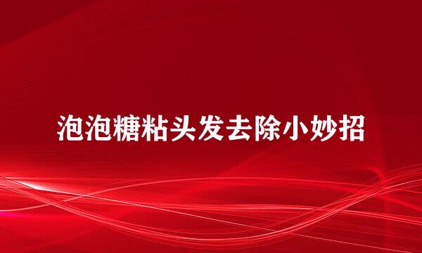 泡泡糖粘头发去除小妙招