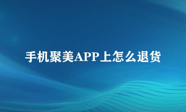 手机聚美APP上怎么退货