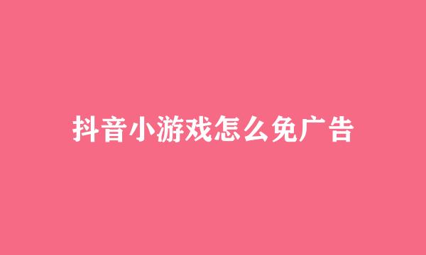 抖音小游戏怎么免广告