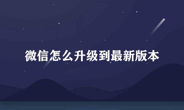 微信怎么升级到最新版本