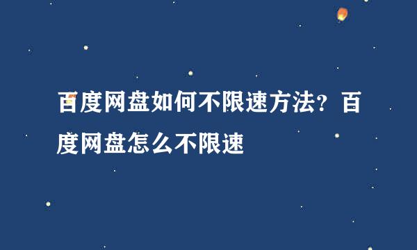 百度网盘如何不限速方法？百度网盘怎么不限速