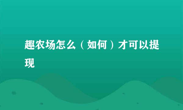 趣农场怎么（如何）才可以提现