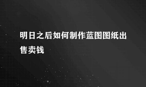 明日之后如何制作蓝图图纸出售卖钱